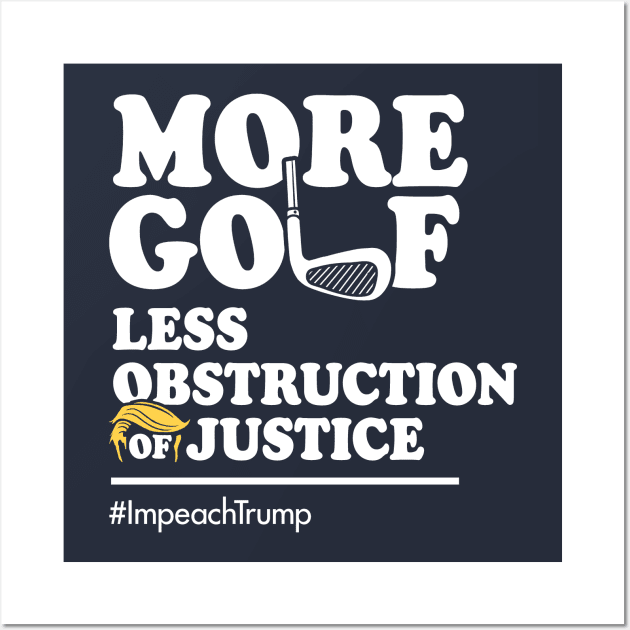 More Golf, Less Obstruction of Justice (Funny Impeach Trump T-Shirt) Wall Art by Boots